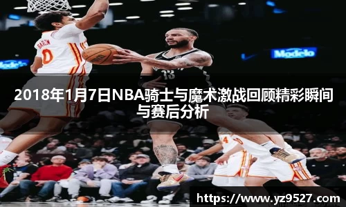 2018年1月7日NBA骑士与魔术激战回顾精彩瞬间与赛后分析