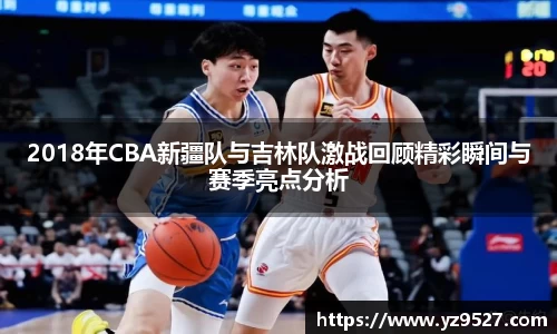 2018年CBA新疆队与吉林队激战回顾精彩瞬间与赛季亮点分析