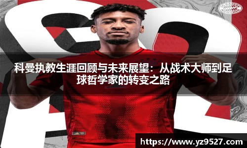 科曼执教生涯回顾与未来展望：从战术大师到足球哲学家的转变之路